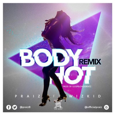 Praiz Body Hot Remix ft Wizkid